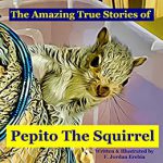 The Amazing True stories of Pepito the Squirrel By F. Jordan Erebia