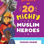 Stories of 20 Mighty Muslim Heroes by Tamara Haque