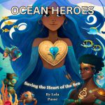 OCEAN HEROES: SAVING THE HEART OF THE SEA by Lola Passe
