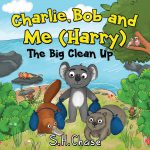 Charlie Bob and Me 'Harry' - The Big Clean Up by S H Chase