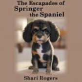 The Escapades of Springer the Spaniel by Shari Rogers