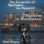 The Escapades of Springer the Spaniel Mayhem in Manhattan by Shari Rogers