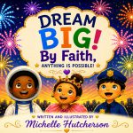 Dream Big! By Faith, Anything Is Possible! by Michelle Hutcherson